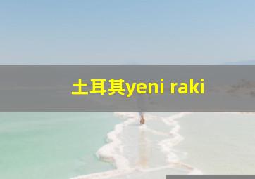 土耳其yeni raki